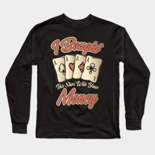 Funny I Bought This Shirt With Your Money Gambling Long Sleeve T-Shirt